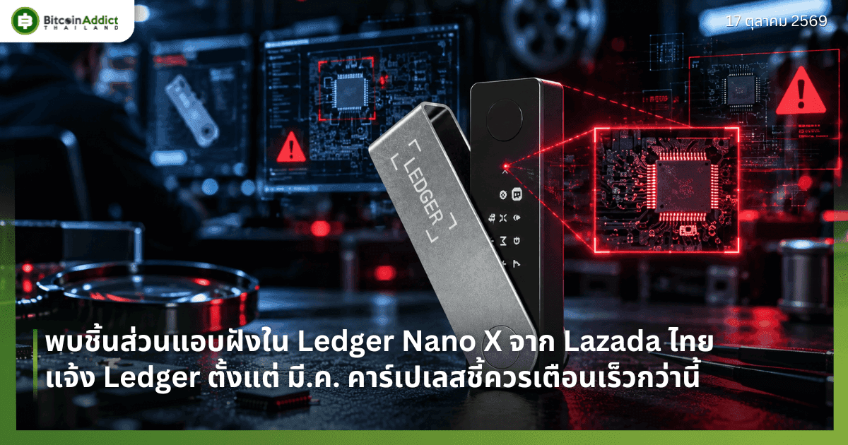 พบชิ้นส่วนแอบฝังใน Ledger Nano X จาก Lazada ไทย แจ้ง Ledger ตั้งแต่ มี.ค. คาร์เปเลสชี้ควรเตือนเร็วกว่านี้