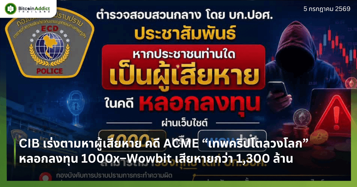CIB เร่งตามหาผู้เสียหาย คดี ACME “เทพคริปโตลวงโลก” หลอกลงทุน 1000x–Wowbit เสียหายกว่า 1,300 ล้าน