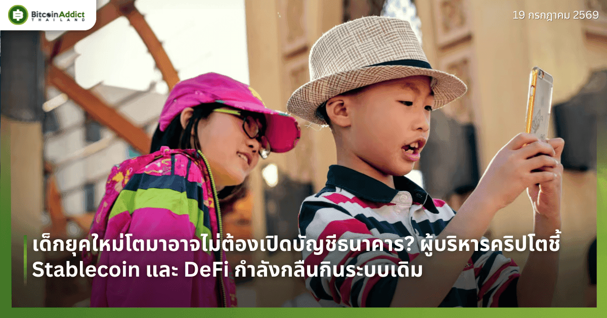 เด็กยุคใหม่โตมาอาจไม่ต้องเปิดบัญชีธนาคาร? ผู้บริหารคริปโตชี้ Stablecoin และ DeFi กำลังกลืนกินระบบเดิม
