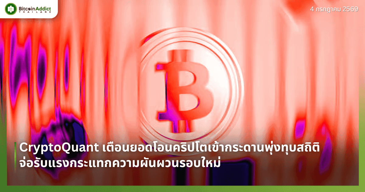 CryptoQuant เตือนยอดโอนคริปโตเข้ากระดานพุ่งทุบสถิติ จ่อรับแรงกระแทกความผันผวนรอบใหม่