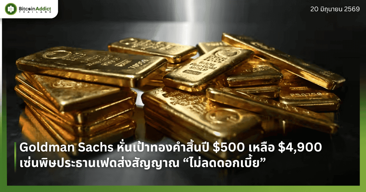 Goldman Sachs หั่นเป้าทองคำสิ้นปี $500 เหลือ $4,900 เซ่นพิษประธานเฟดส่งสัญญาณ “ไม่ลดดอกเบี้ย”