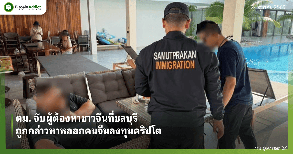 ตม. จับผู้ต้องหาชาวจีนที่ชลบุรี ถูกกล่าวหาหลอกคนจีนด้วยกันให้ลงทุนคริปโต ความเสียหายกว่า 100 ล้านบาท