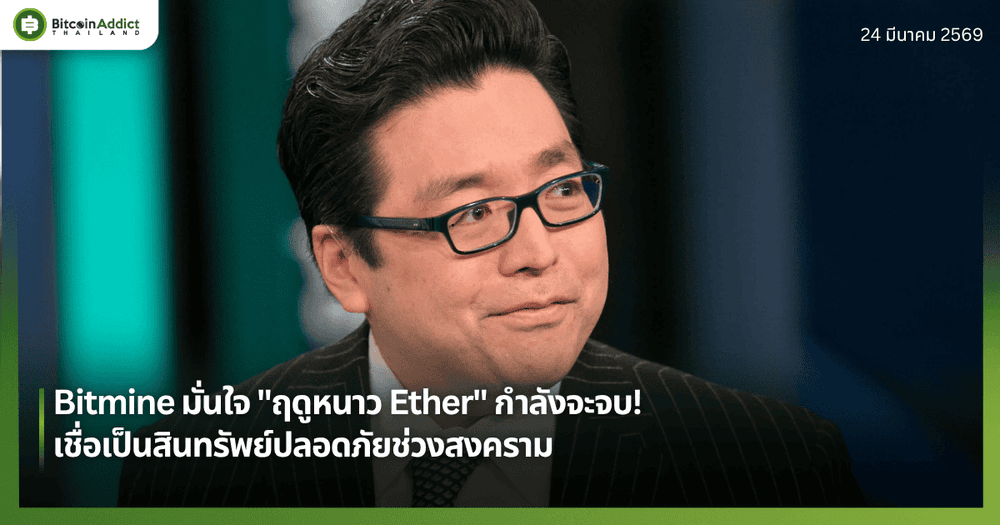 Bitmine มั่นใจ "ฤดูหนาว Ether" กำลังจะจบ! เชื่อเป็นสินทรัพย์ปลอดภัยช่วงสงคราม