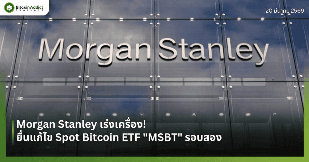 Morgan Stanley เร่งเครื่อง! ยื่นแก้ไข Spot Bitcoin ETF "MSBT" รอบสอง