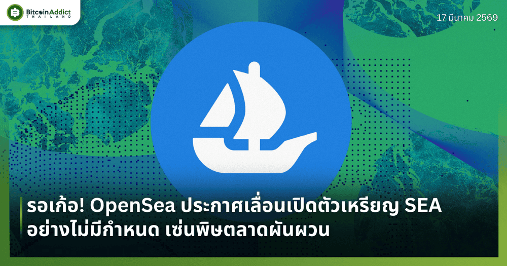 รอเก้อ! OpenSea ประกาศเลื่อนเปิดตัวเหรียญ SEA อย่างไม่มีกำหนด เซ่นพิษตลาดผันผวน