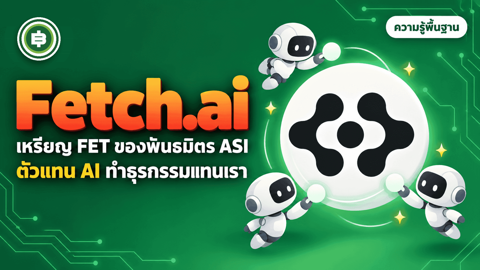Fetch.ai / Artificial Superintelligence Alliance (FET) คืออะไร? เมื่อ AI สามเจ้าควบรวมกันเพื่อสร้างตัวแทนดิจิทัลที่ทำธุรกรรมแทนคนได้ (อัปเดต 2026)